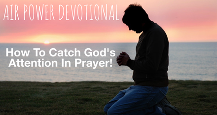 How To Catch God’s Attention In Prayer!