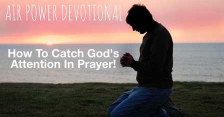 How To Catch God’s Attention In Prayer!